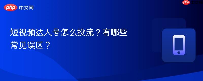 短视频达人号怎么投流？有哪些常见误区？-第1张图片-佛山资讯网
