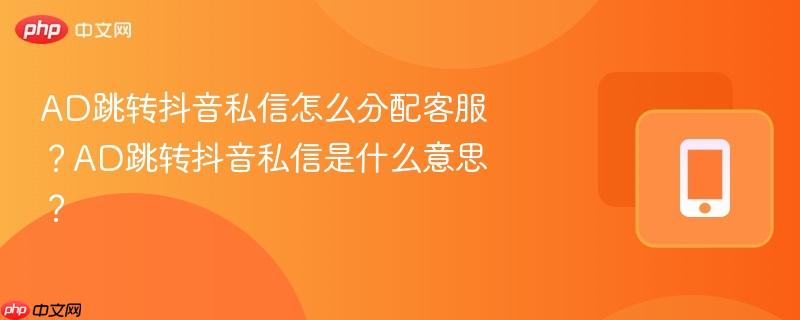AD跳转抖音私信怎么分配客服?AD跳转抖音私信是什么意思?-第1张图片-佛山资讯网 AD跳转抖音私信怎么分配客服?AD跳转抖音私信是什么意思?-第1张图片-佛山资讯网