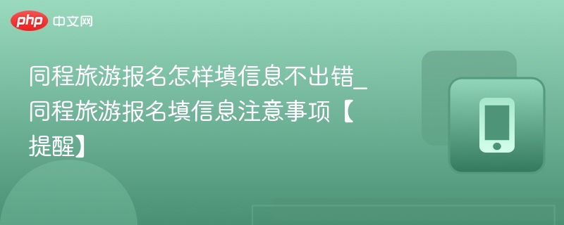 同程旅游报名怎样填信息不出错_同程旅游报名填信息注意事项【提醒】-第1张图片-佛山资讯网 同程旅游报名怎样填信息不出错_同程旅游报名填信息注意事项【提醒】-第1张图片-佛山资讯网