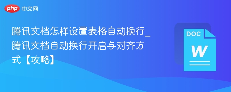 腾讯文档怎样设置表格自动换行_腾讯文档自动换行开启与对齐方式【攻略】-第1张图片-佛山资讯网 腾讯文档怎样设置表格自动换行_腾讯文档自动换行开启与对齐方式【攻略】-第1张图片-佛山资讯网
