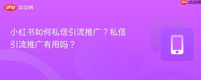 小红书如何私信引流推广？私信引流推广有用吗？-第1张图片-佛山资讯网