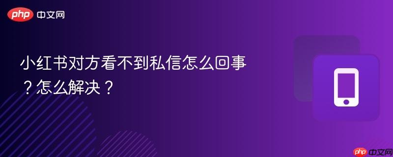小红书对方看不到私信怎么回事?怎么解决?-第1张图片-佛山资讯网 小红书对方看不到私信怎么回事?怎么解决?-第1张图片-佛山资讯网
