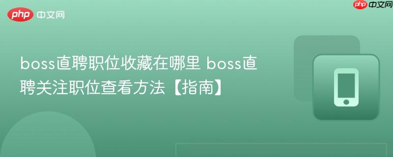 boss直聘职位收藏在哪里 boss直聘关注职位查看方法【指南】-第1张图片-佛山资讯网 boss直聘职位收藏在哪里 boss直聘关注职位查看方法【指南】-第1张图片-佛山资讯网