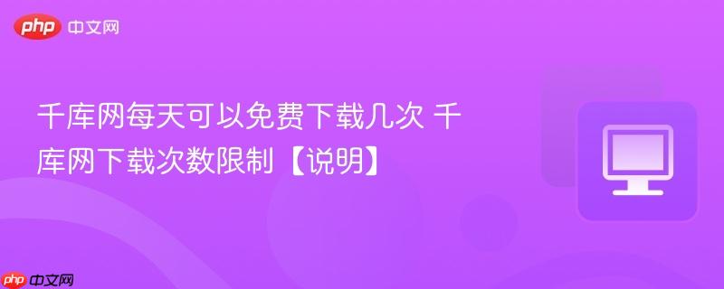 千库网每天可以免费下载几次 千库网下载次数限制【说明】-第1张图片-佛山资讯网 千库网每天可以免费下载几次 千库网下载次数限制【说明】-第1张图片-佛山资讯网