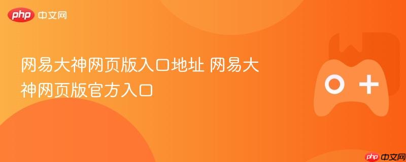 网易大神网页版入口地址 网易大神网页版官方入口-第1张图片-佛山资讯网 网易大神网页版入口地址 网易大神网页版官方入口-第1张图片-佛山资讯网