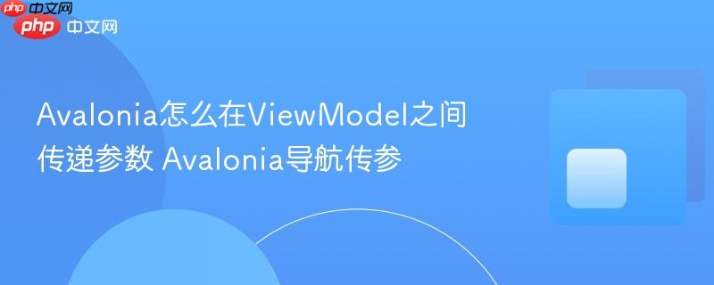 Avalonia怎么在ViewModel之间传递参数 Avalonia导航传参-第1张图片-佛山资讯网 Avalonia怎么在ViewModel之间传递参数 Avalonia导航传参-第1张图片-佛山资讯网
