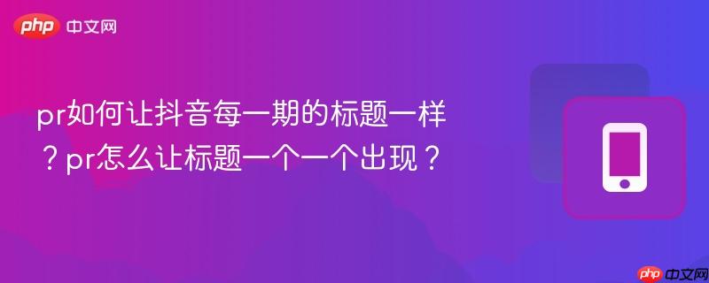 pr如何让抖音每一期的标题一样?pr怎么让标题一个一个出现?-第1张图片-佛山资讯网 pr如何让抖音每一期的标题一样?pr怎么让标题一个一个出现?-第1张图片-佛山资讯网