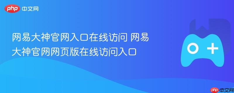 网易大神官网入口在线访问 网易大神官网网页版在线访问入口-第1张图片-佛山资讯网