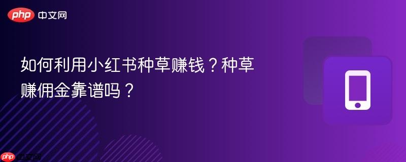 如何利用小红书种草赚钱?种草赚佣金靠谱吗?-第1张图片-佛山资讯网 如何利用小红书种草赚钱?种草赚佣金靠谱吗?-第1张图片-佛山资讯网