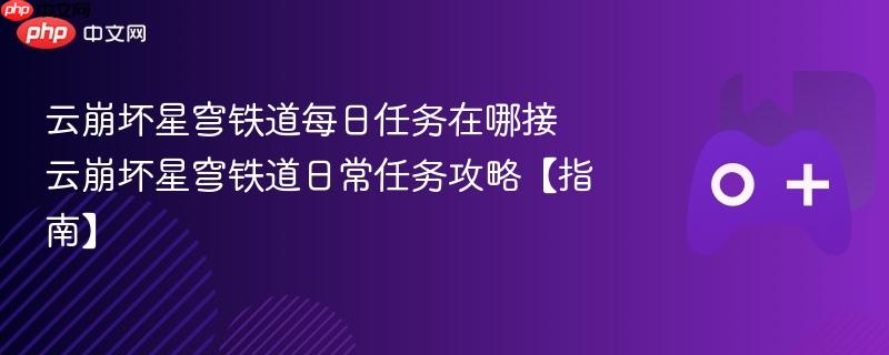 云崩坏星穹铁道每日任务在哪接 云崩坏星穹铁道日常任务攻略【指南】-第1张图片-佛山资讯网 云崩坏星穹铁道每日任务在哪接 云崩坏星穹铁道日常任务攻略【指南】-第1张图片-佛山资讯网