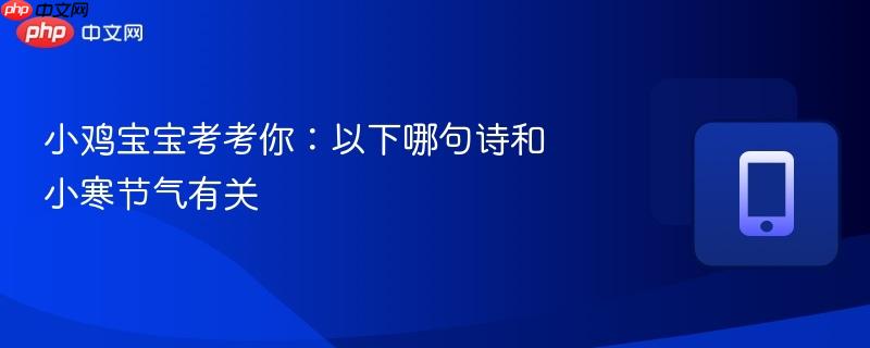 小鸡宝宝考考你：以下哪句诗和小寒节气有关-第1张图片-佛山资讯网