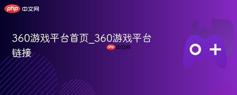 360游戏平台首页_360游戏平台链接-第1张图片-佛山资讯网