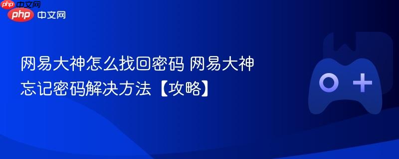 网易大神怎么找回密码 网易大神忘记密码解决方法【攻略】-第1张图片-佛山资讯网