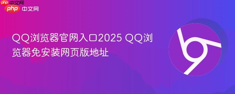 QQ浏览器官网入口2025 QQ浏览器免安装网页版地址-第1张图片-佛山资讯网