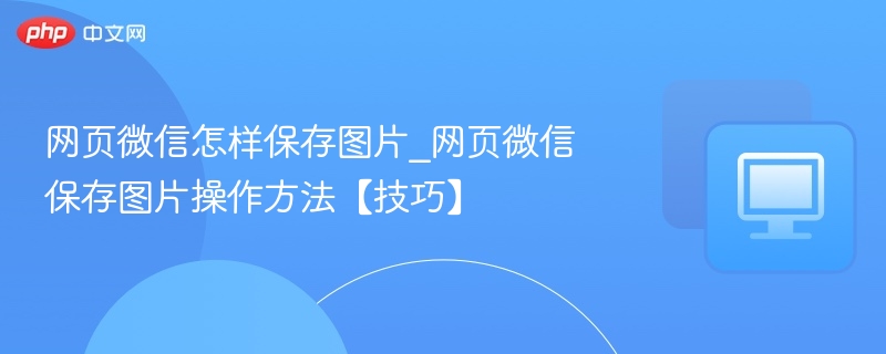 网页微信怎样保存图片_网页微信保存图片操作方法【技巧】-第1张图片-佛山资讯网 网页微信怎样保存图片_网页微信保存图片操作方法【技巧】-第1张图片-佛山资讯网