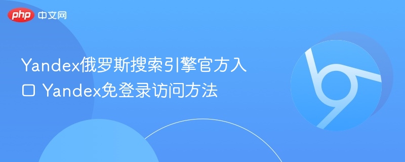 Yandex俄罗斯搜索引擎官方入口 Yandex免登录访问方法-第1张图片-佛山资讯网