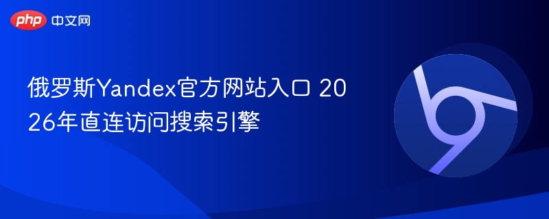 俄罗斯Yandex官方网站入口 2026年直连访问搜索引擎-第1张图片-佛山资讯网 俄罗斯Yandex官方网站入口 2026年直连访问搜索引擎-第1张图片-佛山资讯网