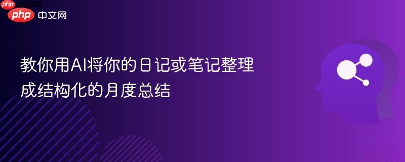教你用AI将你的日记或笔记整理成结构化的月度总结-第1张图片-佛山资讯网