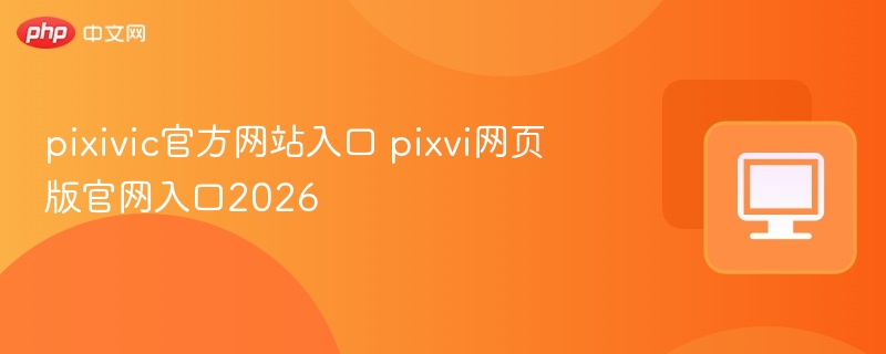 pixiv官方网站入口 pixiv网页版官网入口2026-第1张图片-佛山资讯网