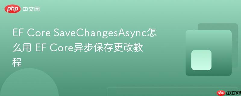 EF Core SaveChangesAsync怎么用 EF Core异步保存更改教程-第1张图片-佛山资讯网 EF Core SaveChangesAsync怎么用 EF Core异步保存更改教程-第1张图片-佛山资讯网