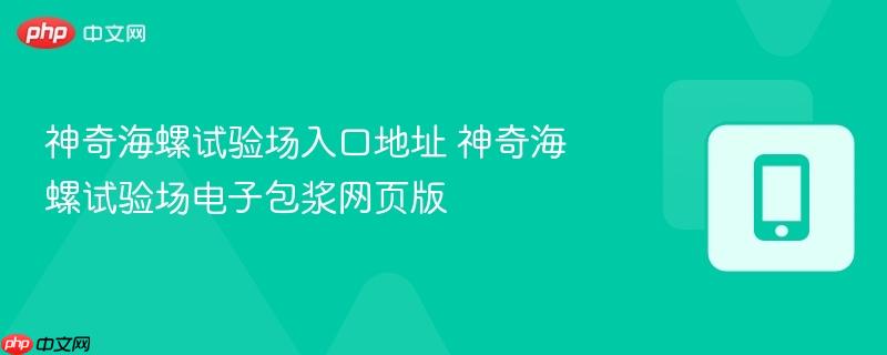 神奇海螺试验场入口地址 神奇海螺试验场电子包浆网页版-第1张图片-佛山资讯网 神奇海螺试验场入口地址 神奇海螺试验场电子包浆网页版-第1张图片-佛山资讯网