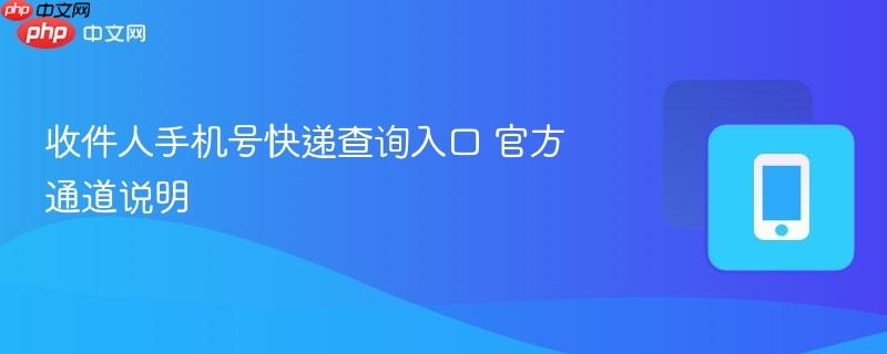 收件人手机号快递查询入口 官方通道说明-第1张图片-佛山资讯网 收件人手机号快递查询入口 官方通道说明-第1张图片-佛山资讯网