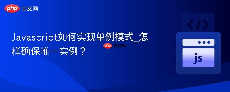 Javascript如何实现单例模式_怎样确保唯一实例？-第1张图片-佛山资讯网