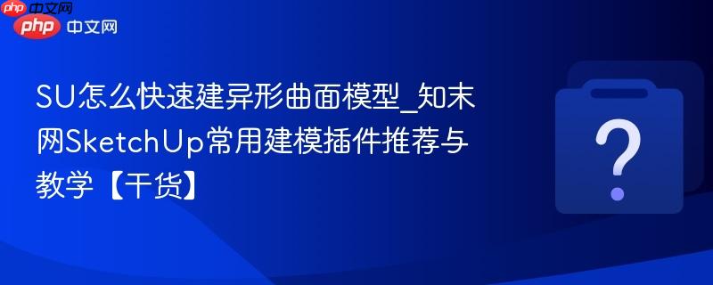 SU怎么快速建异形曲面模型_知末网SketchUp常用建模插件推荐与教学【干货】-第1张图片-佛山资讯网 SU怎么快速建异形曲面模型_知末网SketchUp常用建模插件推荐与教学【干货】-第1张图片-佛山资讯网
