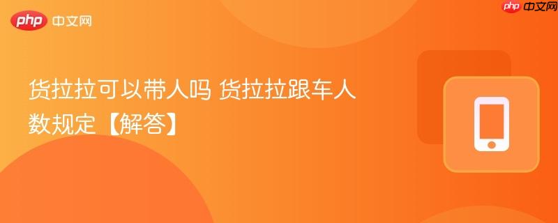 货拉拉可以带人吗 货拉拉跟车人数规定【解答】-第1张图片-佛山资讯网 货拉拉可以带人吗 货拉拉跟车人数规定【解答】-第1张图片-佛山资讯网