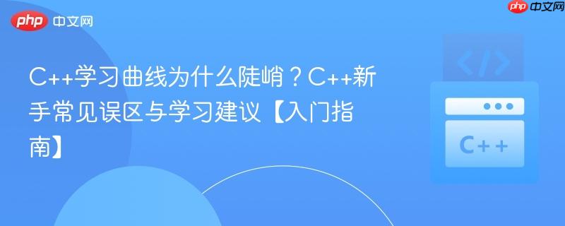 C++学习曲线为什么陡峭?C++新手常见误区与学习建议【入门指南】-第1张图片-佛山资讯网 C++学习曲线为什么陡峭?C++新手常见误区与学习建议【入门指南】-第1张图片-佛山资讯网