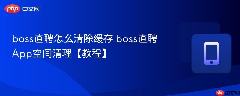 boss直聘怎么清除缓存 boss直聘App空间清理【教程】-第1张图片-佛山资讯网