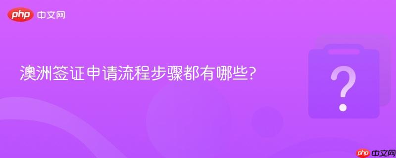 澳洲签证申请流程步骤都有哪些?-第1张图片-佛山资讯网 澳洲签证申请流程步骤都有哪些?-第1张图片-佛山资讯网