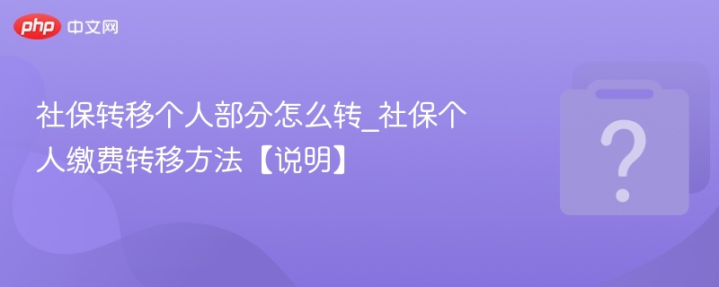 社保转移个人部分怎么转_社保个人缴费转移方法【说明】-第1张图片-佛山资讯网 社保转移个人部分怎么转_社保个人缴费转移方法【说明】-第1张图片-佛山资讯网