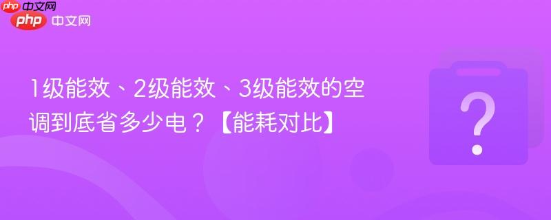 1级能效、2级能效、3级能效的空调到底省多少电？【能耗对比】-第1张图片-佛山资讯网