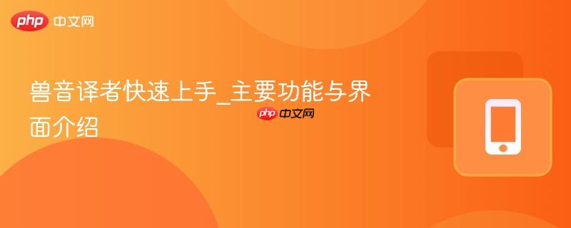 兽音译者快速上手_主要功能与界面介绍-第1张图片-佛山资讯网 兽音译者快速上手_主要功能与界面介绍-第1张图片-佛山资讯网