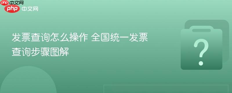 发票查询怎么操作 全国统一发票查询步骤图解-第1张图片-佛山资讯网 发票查询怎么操作 全国统一发票查询步骤图解-第1张图片-佛山资讯网