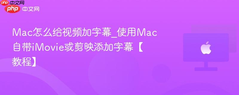 Mac怎么给视频加字幕_使用Mac自带iMovie或剪映添加字幕【教程】-第1张图片-佛山资讯网 Mac怎么给视频加字幕_使用Mac自带iMovie或剪映添加字幕【教程】-第1张图片-佛山资讯网