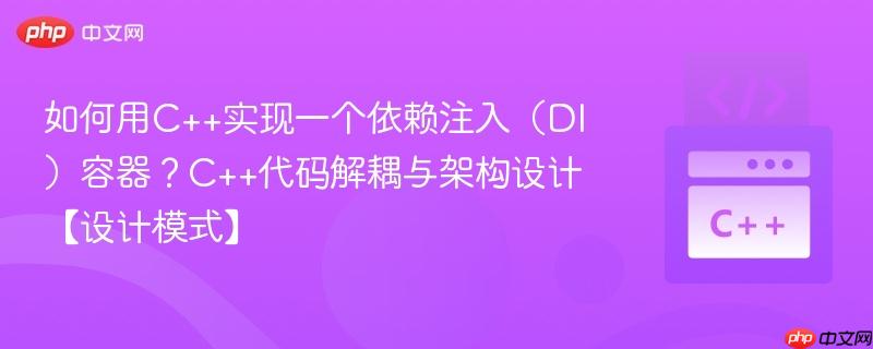 如何用C++实现一个依赖注入（DI）容器？C++代码解耦与架构设计【设计模式】-第1张图片-佛山资讯网