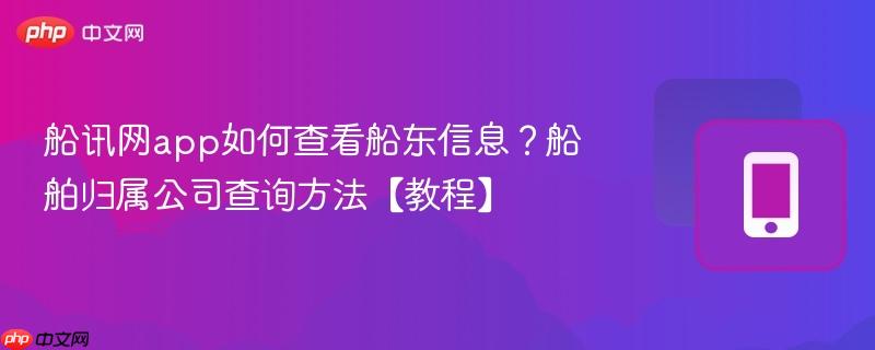 船讯网app如何查看船东信息?船舶归属公司查询方法【教程】-第1张图片-佛山资讯网 船讯网app如何查看船东信息?船舶归属公司查询方法【教程】-第1张图片-佛山资讯网