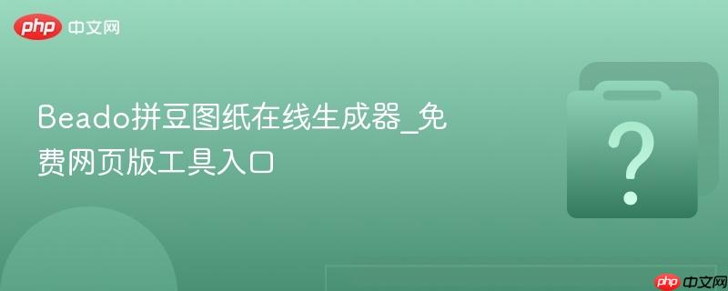 Beado拼豆图纸在线生成器_免费网页版工具入口-第1张图片-佛山资讯网 Beado拼豆图纸在线生成器_免费网页版工具入口-第1张图片-佛山资讯网