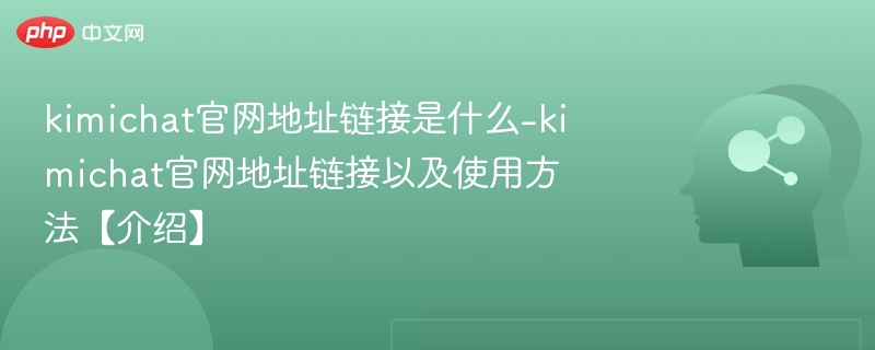 kimichat官网地址链接是什么-kimichat官网地址链接以及使用方法【介绍】-第1张图片-佛山资讯网