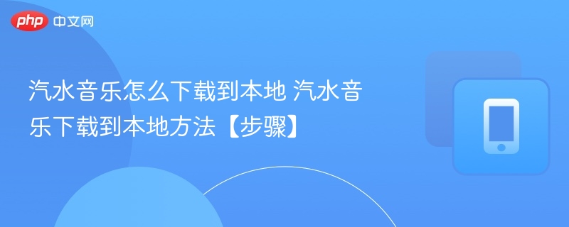 汽水音乐怎么下载到本地 汽水音乐下载到本地方法【步骤】-第1张图片-佛山资讯网 汽水音乐怎么下载到本地 汽水音乐下载到本地方法【步骤】-第1张图片-佛山资讯网
