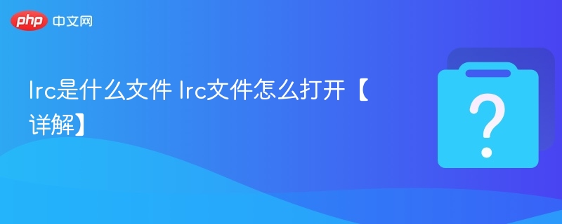 lrc是什么文件 lrc文件怎么打开【详解】-第1张图片-佛山资讯网 lrc是什么文件 lrc文件怎么打开【详解】-第1张图片-佛山资讯网