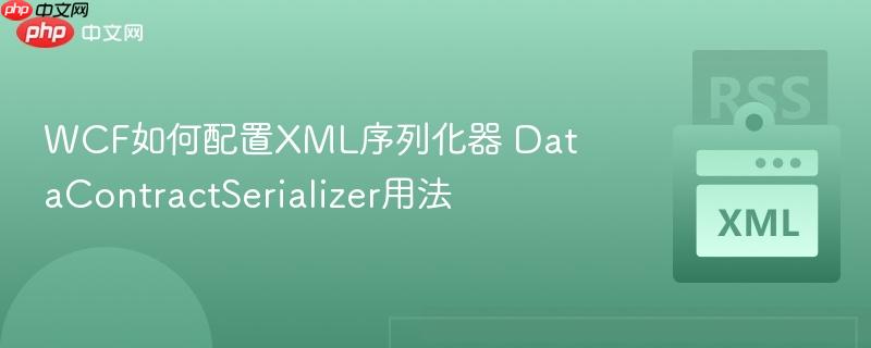 WCF如何配置XML序列化器 DataContractSerializer用法-第1张图片-佛山资讯网 WCF如何配置XML序列化器 DataContractSerializer用法-第1张图片-佛山资讯网
