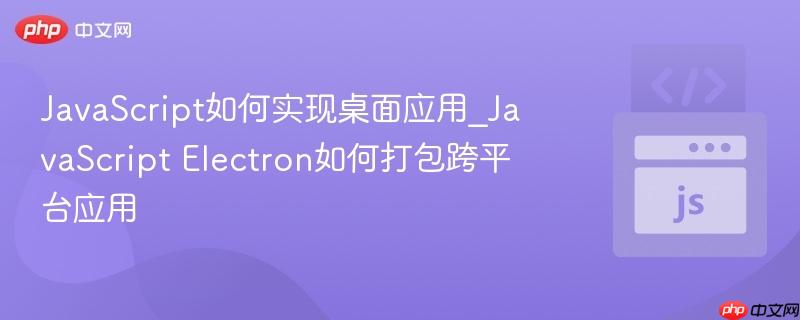 JavaScript如何实现桌面应用_JavaScript Electron如何打包跨平台应用-第1张图片-佛山资讯网