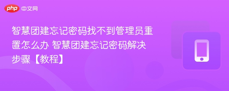 智慧团建忘记密码找不到管理员重置怎么办 智慧团建忘记密码解决步骤【教程】-第1张图片-佛山资讯网 智慧团建忘记密码找不到管理员重置怎么办 智慧团建忘记密码解决步骤【教程】-第1张图片-佛山资讯网