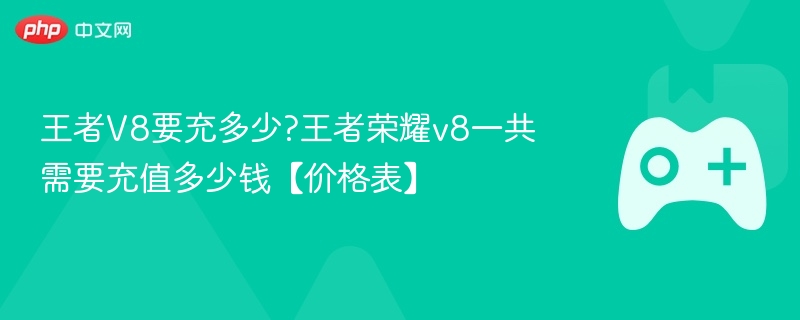 王者V8要充多少?王者荣耀v8一共需要充值多少钱【价格表】-第1张图片-佛山资讯网 王者V8要充多少?王者荣耀v8一共需要充值多少钱【价格表】-第1张图片-佛山资讯网