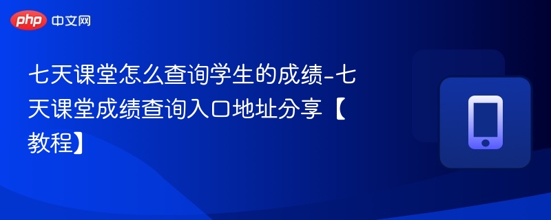 七天课堂怎么查询学生的成绩 七天课堂学生成绩查询方法分享【教程】-第1张图片-佛山资讯网 七天课堂怎么查询学生的成绩 七天课堂学生成绩查询方法分享【教程】-第1张图片-佛山资讯网
