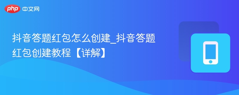 抖音答题红包怎么创建_抖音答题红包创建教程【详解】-第1张图片-佛山资讯网 抖音答题红包怎么创建_抖音答题红包创建教程【详解】-第1张图片-佛山资讯网