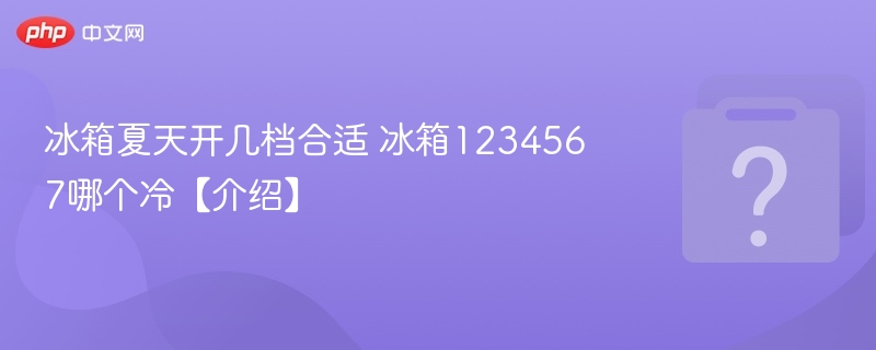冰箱夏天开几档合适 冰箱1234567哪个冷【介绍】-第1张图片-佛山资讯网